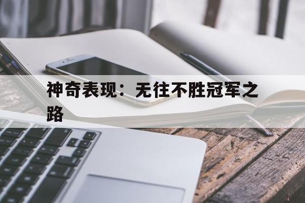 IM体育社区互动入口-神奇表现：无往不胜冠军之路